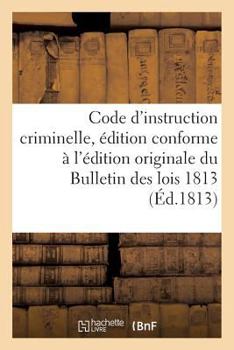 Paperback Code d'Instruction Criminelle, Édition Conforme À l'Édition Originale Du Bulletin Des Lois 1813 [French] Book