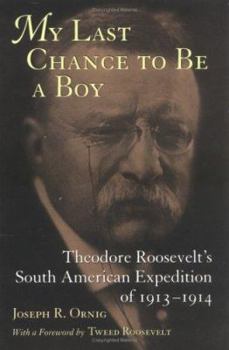 Paperback My Last Chance to Be a Boy: Theodore Roosevelt's South American Expedition of 1913--1914 Book