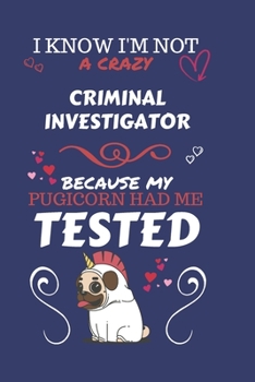 Paperback I Know I'm Not A Crazy Criminal Investigator Because My Pugicorn Had Me Tested: Perfect Gag Gift For A Criminal Investigator Who 100% Isn't Crazy! - B Book