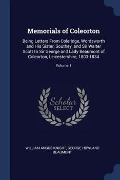 Paperback Memorials of Coleorton: Being Letters From Coleridge, Wordsworth and His Sister, Southey, and Sir Walter Scott to Sir George and Lady Beaumont Book