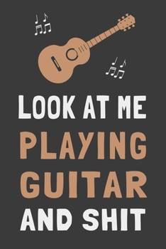 Paperback Look At Me Playing Guitar and Shit: Funny Guitar Player Journal Lined Notebook Guitarist Gift Book