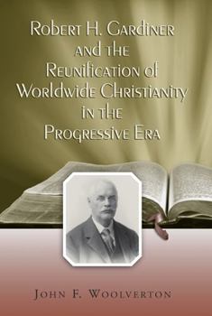 Hardcover Robert H. Gardiner and the Reunification of Worldwide Christianity in the Progressive Era Book