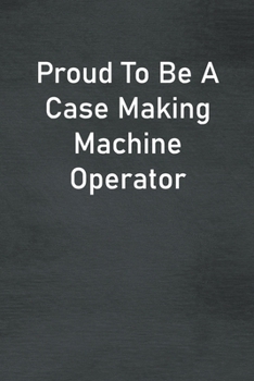 Proud To Be A Case Making Machine Operator: Lined Notebook For Men, Women And Co Workers