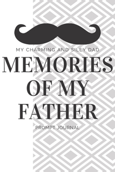 Paperback My Charming And Silly Dad Memories Of My Father Prompt Journal: A Father's Guided Keepsake Journal of a Lifetime of Memories Book