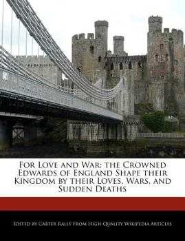 Paperback For Love and War: The Crowned Edwards of England Shape Their Kingdom by Their Loves, Wars, and Sudden Deaths Book