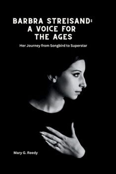 Barbra Streisand: A Voice for the Ages: Her Journey from Songbird to Superstar
