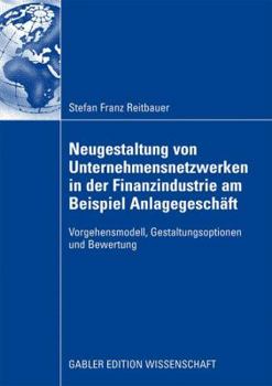 Paperback Neugestaltung Von Unternehmensnetzwerken in Der Finanzindustrie Am Beispiel Anlagegeschäft: Vorgehensmodell, Gestaltungsoptionen Und Bewertung [German] Book