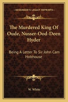 The Murdered King of Oude, Nusser-Ood-Deen Hyder: Being a Letter to Sir John CAM Hobhouse