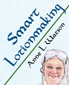 Smart Lotionmaking: The Simple Guide to Making Luxurious Lotions, or How to Make Lotion That's Better Than You Buy and Costs You Less - Book #3 of the Smart Soap Making