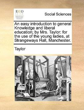 Paperback An Easy Introduction to General Knowledge and Liberal Education; By Mrs. Taylor: For the Use of the Young Ladies, at Strangeways Hall, Manchester. Book