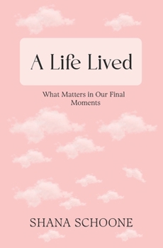 A Life Lived: What Matters in Our Final Moments