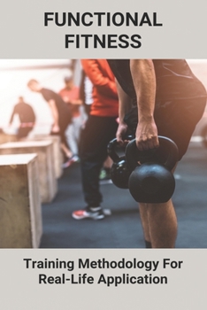 Functional Fitness: Training Methodology For Real-Life Application: How To Build My Dream Body