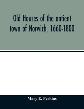 Old Houses of the Antient Town of Norwich [Conn.] 1660-1800