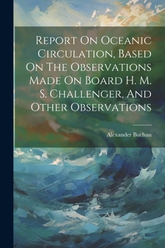 Paperback Report On Oceanic Circulation, Based On The Observations Made On Board H. M. S. Challenger, And Other Observations Book