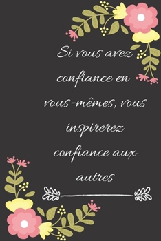 Si vous avez confiance en vous-mêmes, vous inspirerez confiance aux autres: Carnet de notes ligné original de 119 pages- Une belle idée de cadeau pour vos amis (French Edition)