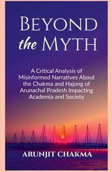 BEYOND THE MYTH: A Critical Analysis of Misinformed Narratives About the Chakma and Hajongs of Arunachal Pradesh Impacting Academia and Society