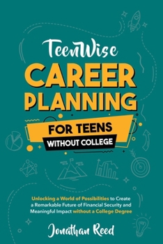 Paperback Career Planning For Teens Without College: Unlocking a World of Possibilities to Create a Remarkable Future of Financial Security and Meaningful Impac Book