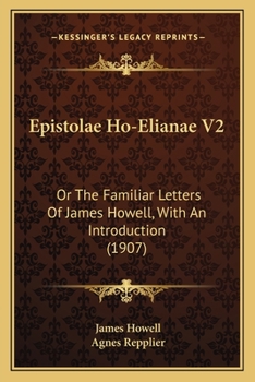 Epistolae Ho-Elianae Or The Familiar Letters Of James Howell With An Introduction By Agnes Repplier. In Two Volumes