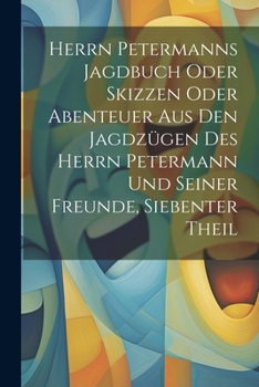 Paperback Herrn Petermanns Jagdbuch oder Skizzen oder Abenteuer aus den Jagdzügen des Herrn Petermann und seiner Freunde, Siebenter Theil [German] Book