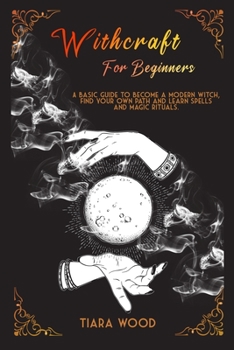 Paperback Witchcraft for Beginners: A basic guide to become a modern witch, find your own path and learn spells and magic rituals. Book
