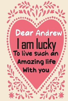 Dear Andrew i am lucky to live such an amazing life with you: Blank Lined composition love notebook and journal it will be the best valentines day ... from wife.valentine gift for husbands,
