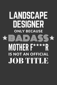Landscape Designer Only Because Badass Mother F****R Is Not An Official Job Title Notebook: Lined Journal, 120 Pages, 6 x 9, Matte Finish