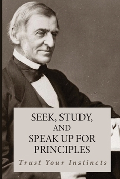 Paperback Seek, Study, And Speak Up For Principles: Trust Your Instincts: Understand Emerson'S Ideas Book