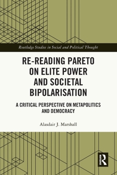 Re-Reading Pareto on Elite Power and Societal Bipolarisation: A Critical Perspective on Metapolitics and Democracy (Routledge Studies in Social and Political Thought)