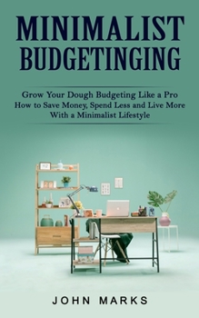 Paperback Minimalist Budgeting: Grow Your Dough Budgeting Like a Pro (How to Save Money, Spend Less and Live More With a Minimalist Lifestyle) Book