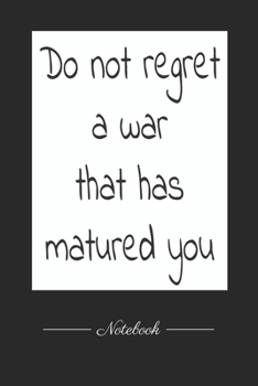 Do not regret a war that has matured you: This paperback notebook is 6 x 9 and has 120 wide ruled pages (60 sheets). High-quality paper