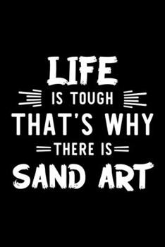Life Is Tough That's Why There Is Sand Art: Sand Art Lover Journal | Great Christmas & Birthday Gift Idea for Sand Art Fan | Sand Art Theme Notebook | Sand Art Fan Diary | 100 pages 6x9 inches
