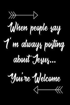 When People Say I'm Always Posting About Jesus... You're Welcome: Funny Christian Prayer Diary Gift for Women
