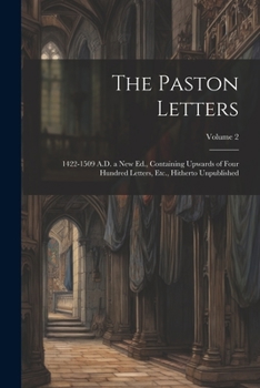 Paperback The Paston Letters: 1422-1509 A.D. a New Ed., Containing Upwards of Four Hundred Letters, Etc., Hitherto Unpublished; Volume 2 Book