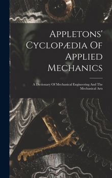 Hardcover Appletons' Cyclopædia Of Applied Mechanics: A Dictionary Of Mechanical Engineering And The Mechanical Arts Book