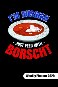 I�m Russian just feed with Borscht. Weekly Planner 2020: Russian Food Notebook, weekly planner calendar 2020 6x9.