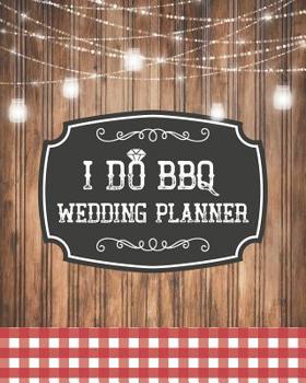 I Do BBQ Wedding Planner: Rustic Backyard Budget Planning Book For Bride | Checklists Notes Journal | +BONUS Seating Chart Sheets | Bridal Gift
