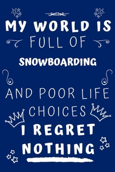 My World Is Full Of Snowboarding And Poor Life Choices I Regret Nothing: Perfect Gag Gift For A Lover Of Snowboarding | Blank Lined Notebook Journal | ... 6 X 9 Format | Office Humour And Banter |