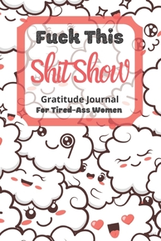 Fuck This Shit Show Gratitude Journal For Tired-Ass Women: Cuss words Gratitude Journal Gift For Tired-Ass Women and Girls ; Blank Templates to Record all your Fucking Thoughts