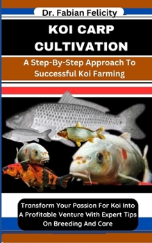 Paperback Koi Carp Cultivation: A Step-By-Step Approach To Successful Koi Farming: Transform Your Passion For Koi Into A Profitable Venture With Exper Book