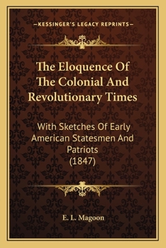 The Eloquence Of The Colonial And Revolutionary Times: With Sketches Of Early American Statesmen And Patriots (1847)