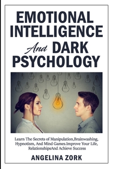 Emotional Intelligence and Dark Psychology: Learn the Secrets of Manipulation, Brainwashing, Hypnotism, and Mind Games. Improve Your Life, Relationships and Achieve Success