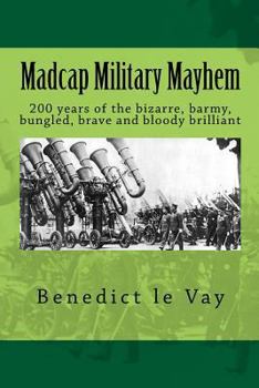 Paperback Madcap Military Mayhem: 200 years of the unbelievably bizarre, barmy, bungled, brave and bloody brilliant Book
