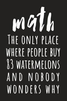 Math: The Only Place Where People Buy 83 Watermelons And Nobody Wonders Why: (Black 6X9 College Ruled)