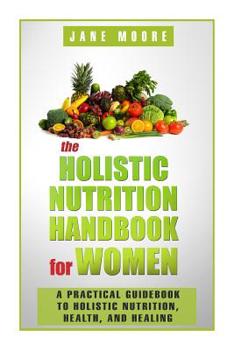 Paperback The Holistic Nutrition Handbook for Women: A Practical Guidebook to Holistic Nutrition, Health, and Healing Book