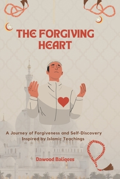 The Forgiving Heart: A Journey of Forgiveness and Self-Discovery Inspired by Islamic Teachings