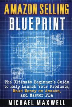 Paperback Amazon Selling Blueprint: The Ultimate Beginner's Guide to Help Launch Your Products, Make Money on Amazon, and Master Fba Book