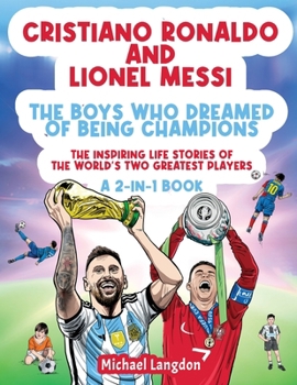 Paperback Cristiano Ronaldo And Lionel Messi - The Boys Who Dreamed of Being Champions: The inspiring Life Stories of the world's two GREATEST players. A 2-in-1 Book