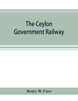 Paperback The Ceylon government railway: a descriptive and illustrated guide, mainly extracted from the author's larger work "The book of Ceylon," Book