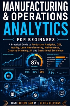 Paperback Manufacturing & Operations Analytics for Beginners: A Practical Guide to Production Analytics, OEE, Quality, Lean Manufacturing, Maintenance, Capacity Book