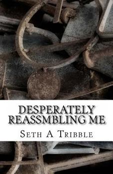 Desperately Reassmbling Me: A Collection of Poetry